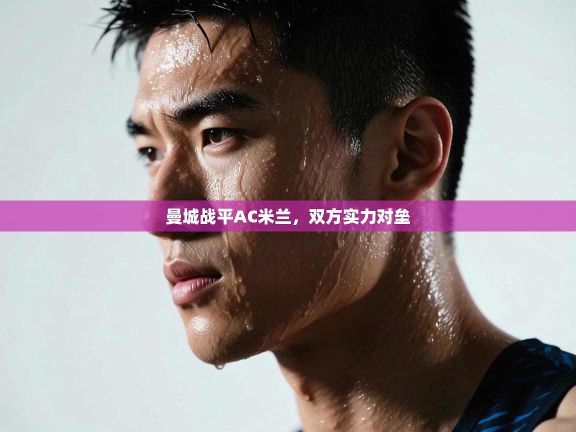 曼城战平AC米兰,双方实力对垒 曼城战平AC米兰,双方实力对垒