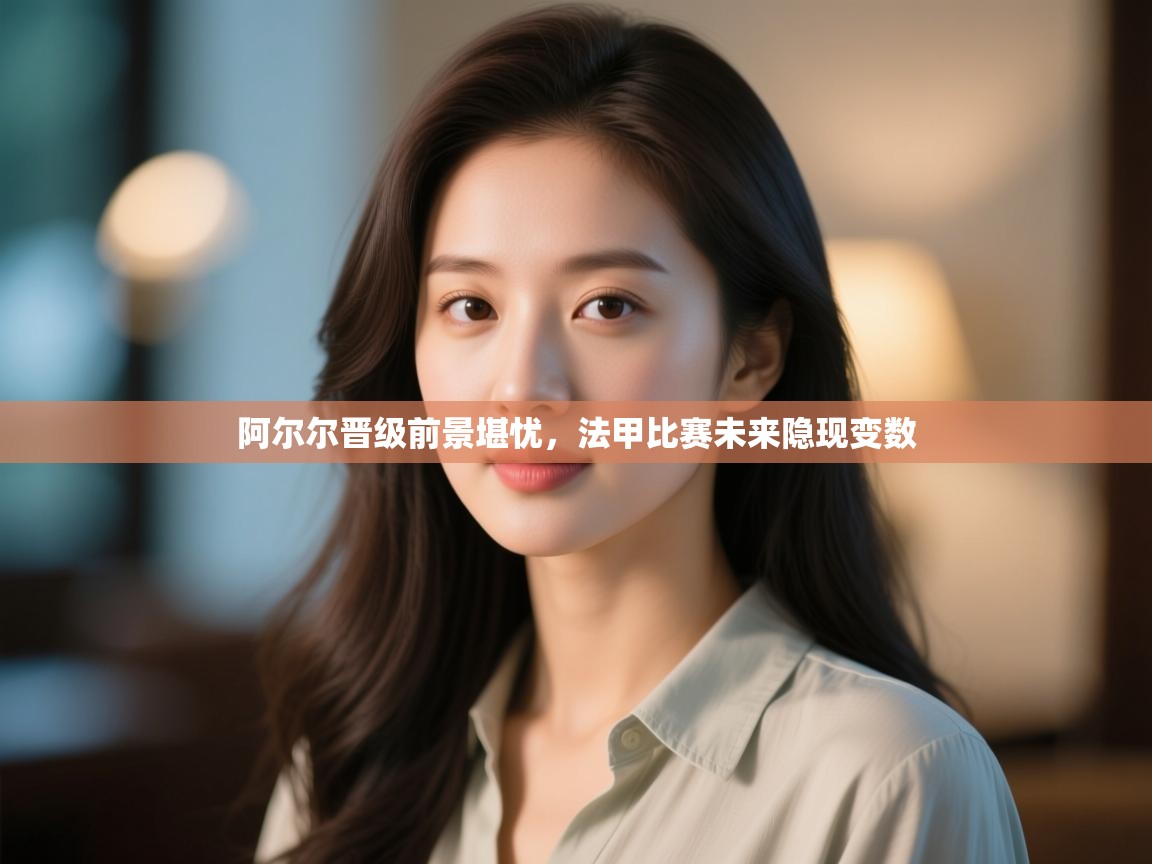 阿尔尔晋级前景堪忧，法甲比赛未来隐现变数