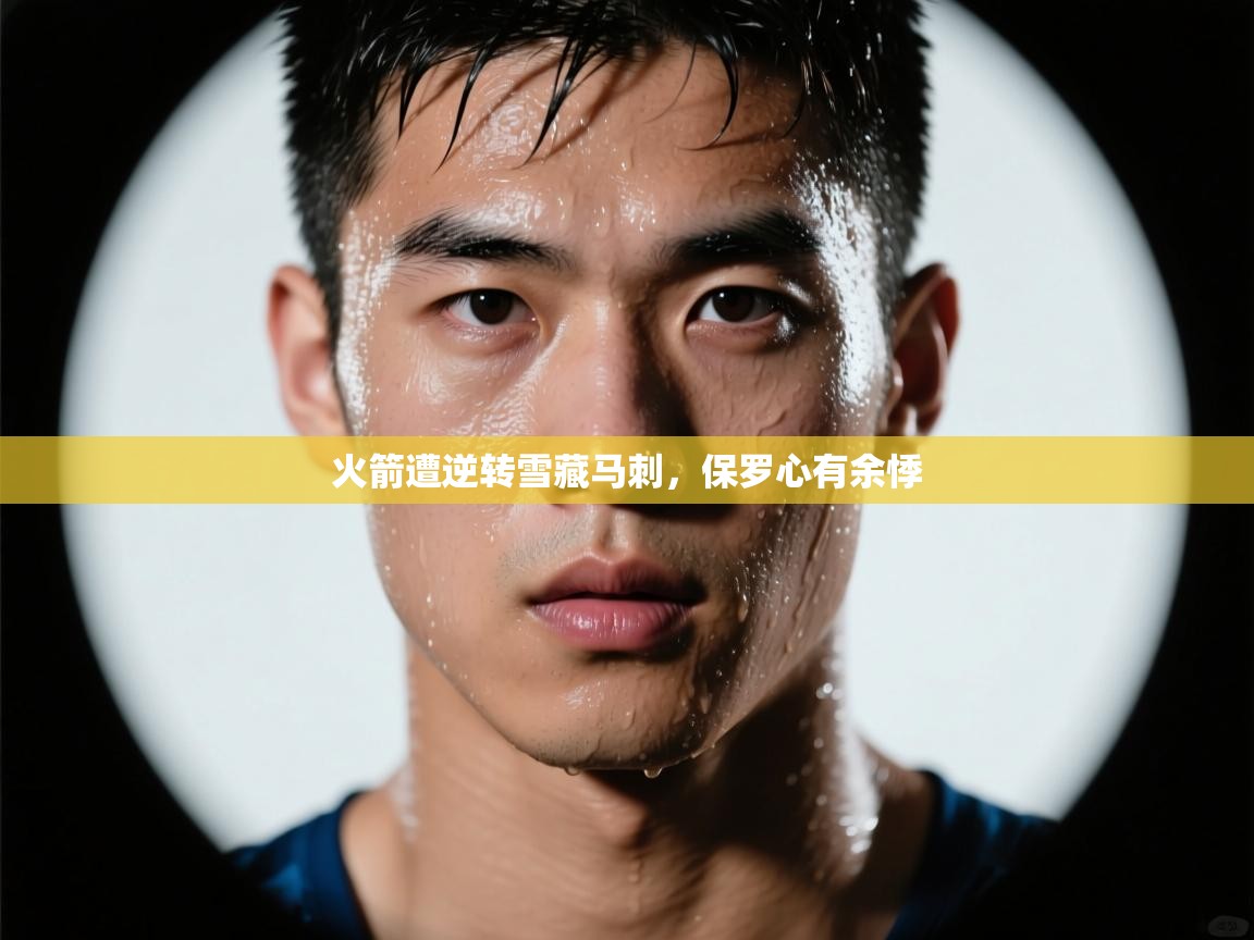 火箭遭逆转雪藏马刺,保罗心有余悸 火箭遭逆转雪藏马刺,保罗心有余悸