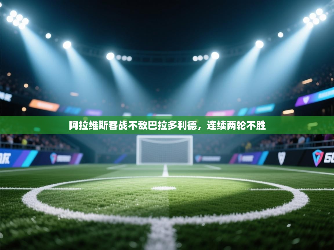 阿拉维斯客战不敌巴拉多利德，连续两轮不胜  第1张