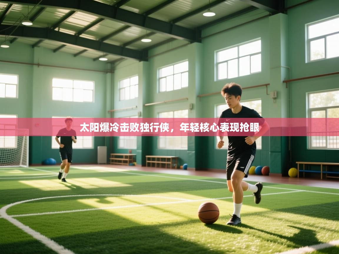 太阳爆冷击败独行侠，年轻核心表现抢眼