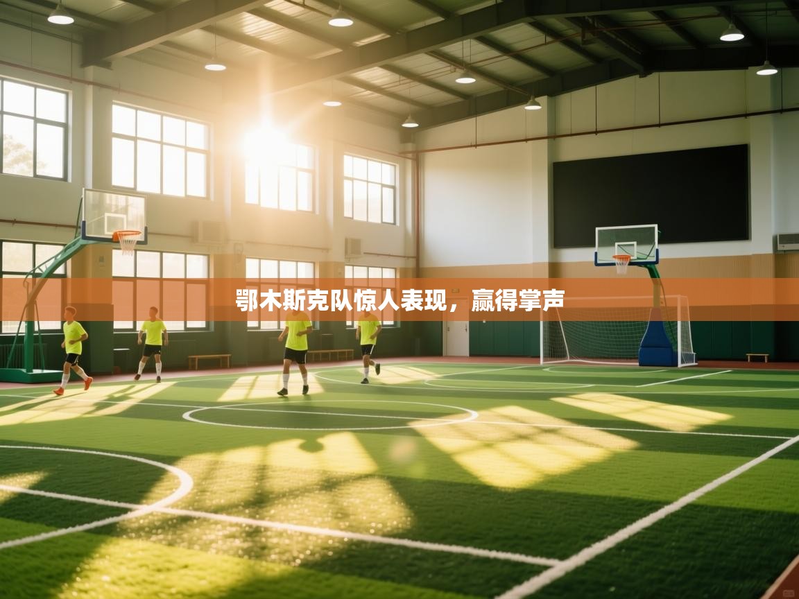 鄂木斯克队惊人表现，赢得掌声