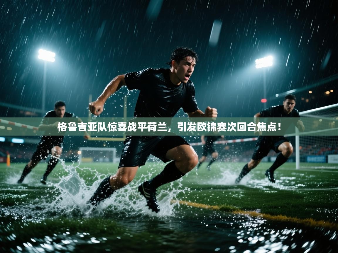 格鲁吉亚队惊喜战平荷兰，引发欧锦赛次回合焦点！  第2张