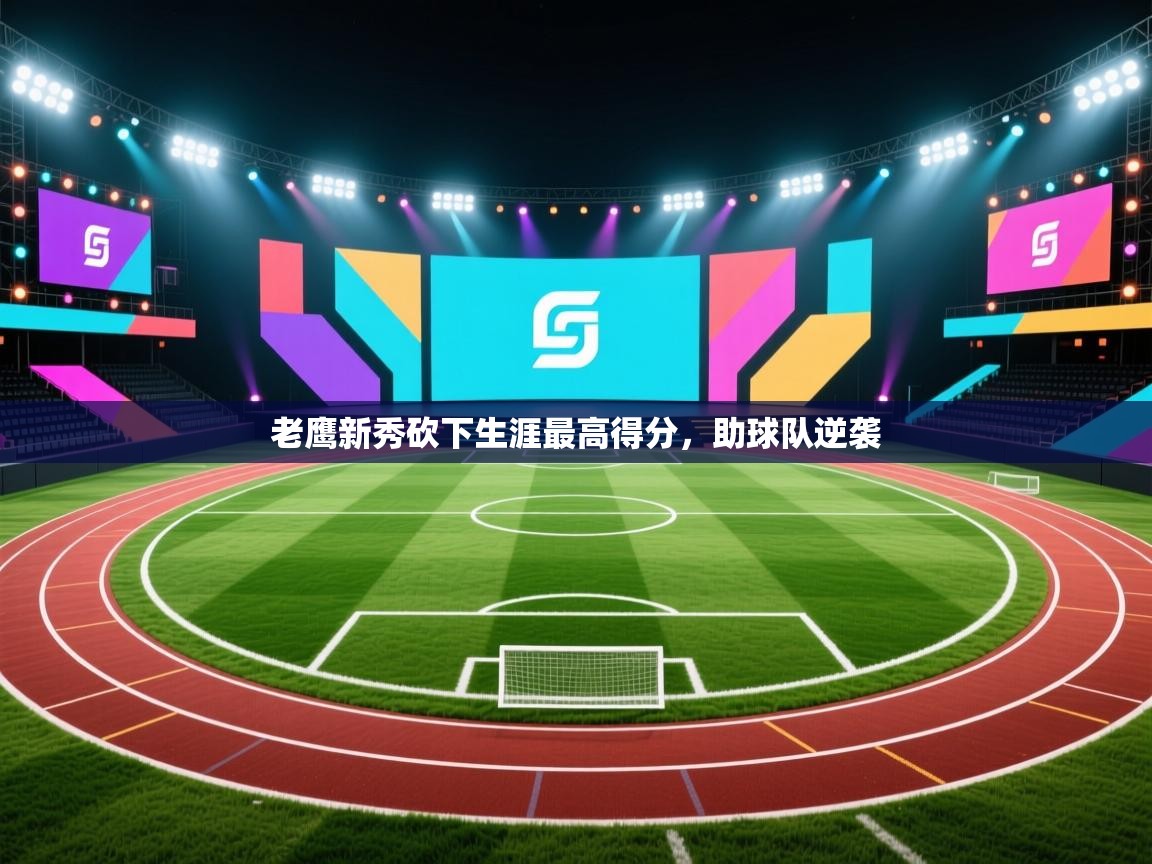 老鹰新秀砍下生涯最高得分，助球队逆袭