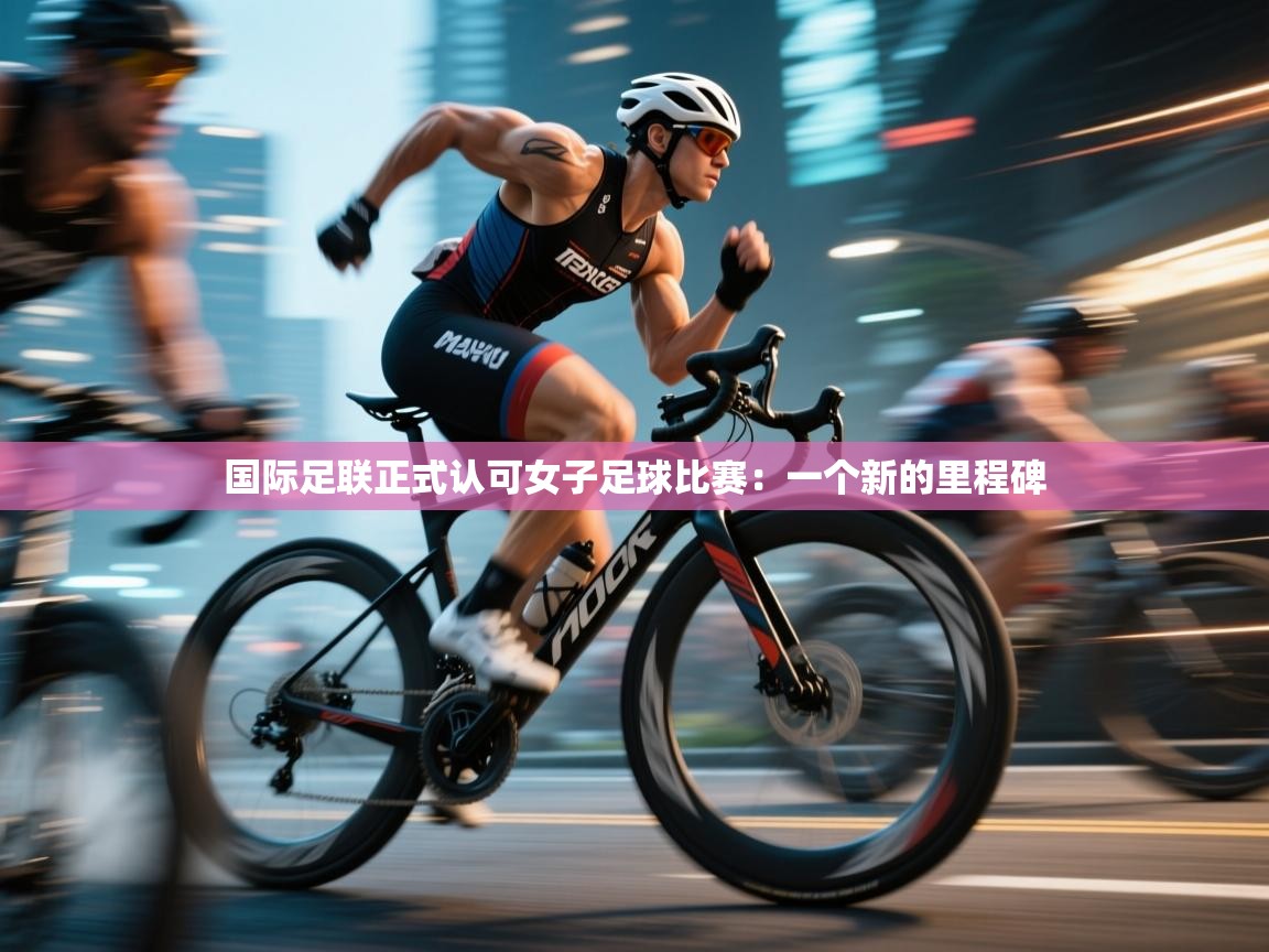国际足联正式认可女子足球比赛：一个新的里程碑  第1张
