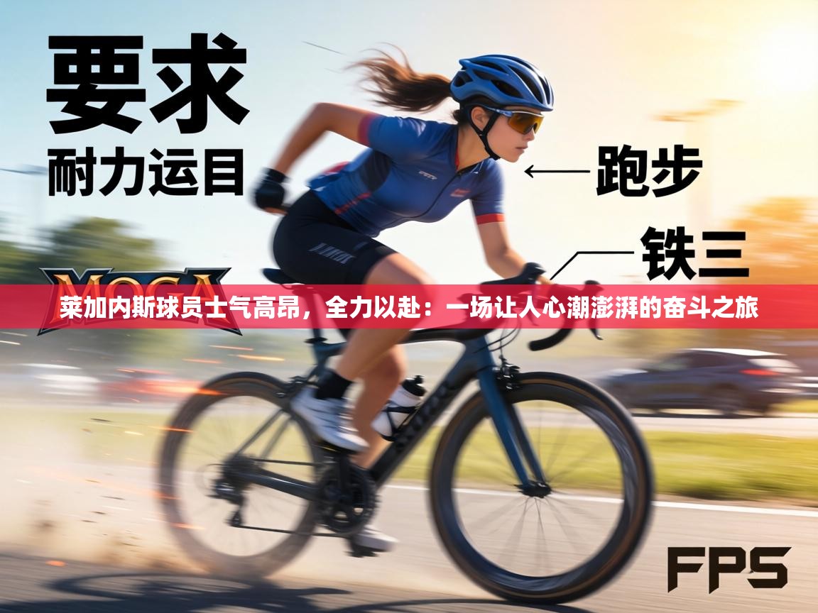 莱加内斯球员士气高昂，全力以赴：一场让人心潮澎湃的奋斗之旅  第1张