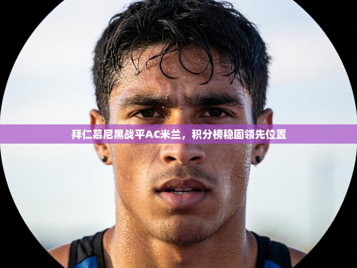 拜仁慕尼黑战平AC米兰，积分榜稳固领先位置