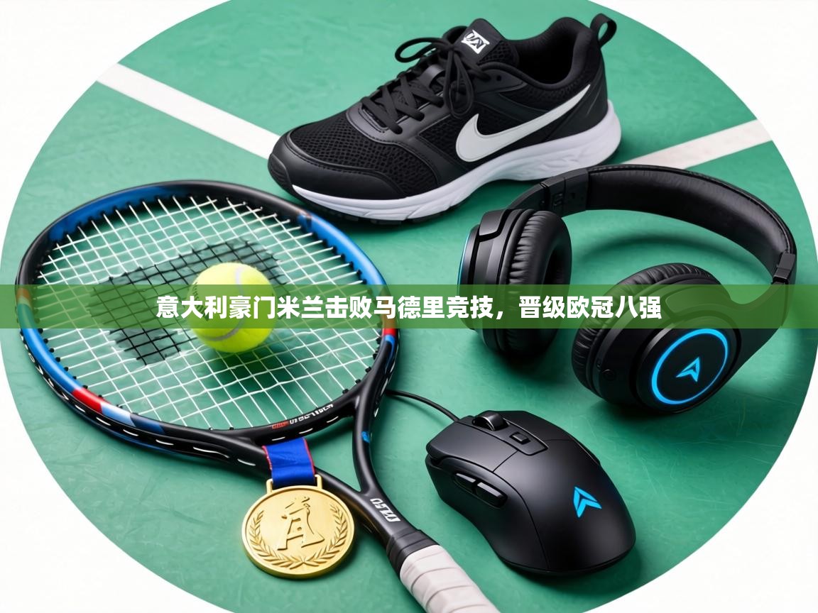 意大利豪门米兰击败马德里竞技,晋级欧冠八强 第2张