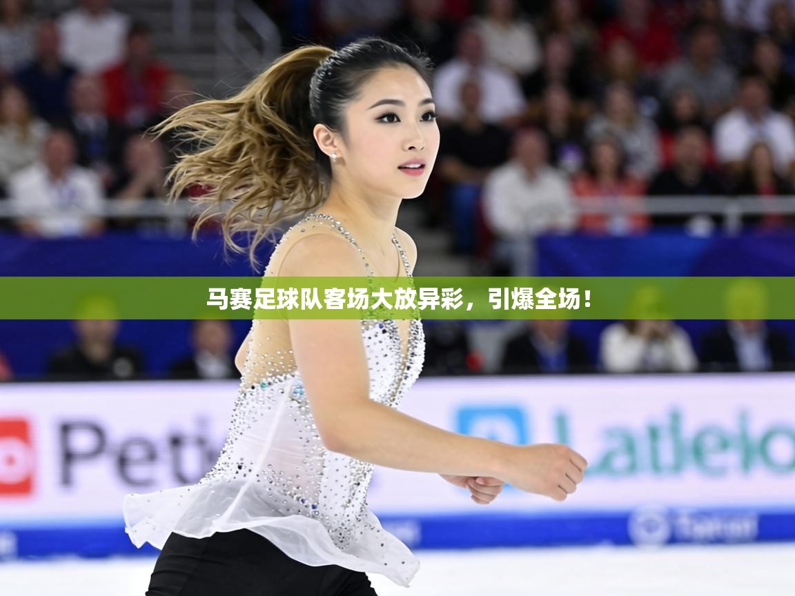 马赛足球队客场大放异彩，引爆全场！