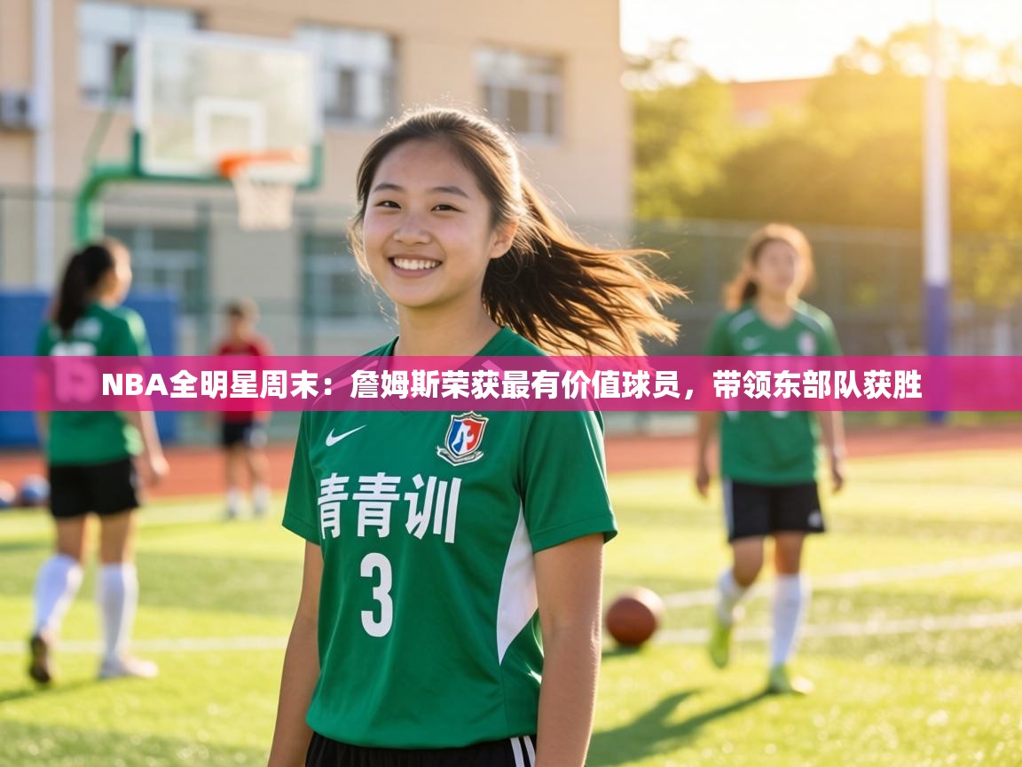 NBA全明星周末：詹姆斯荣获最有价值球员，带领东部队获胜  第1张