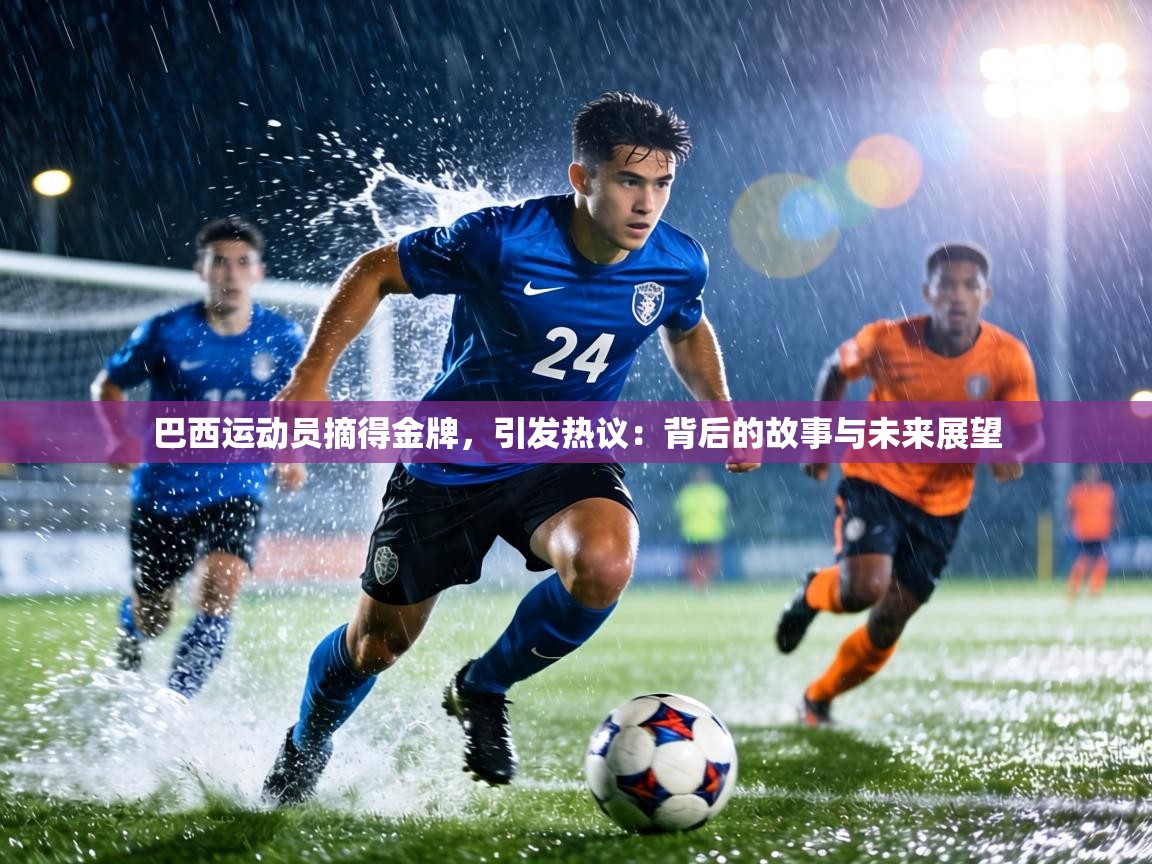 巴西运动员摘得金牌，引发热议：背后的故事与未来展望  第1张