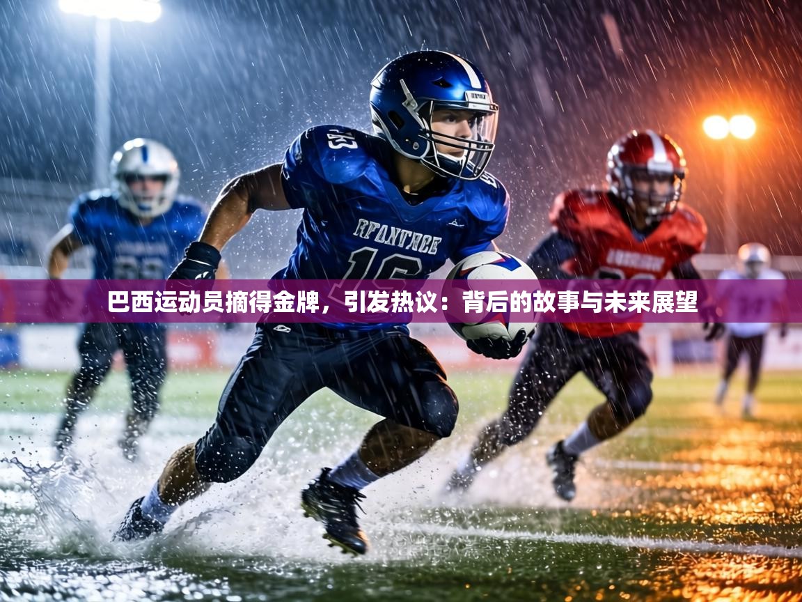 巴西运动员摘得金牌，引发热议：背后的故事与未来展望  第2张